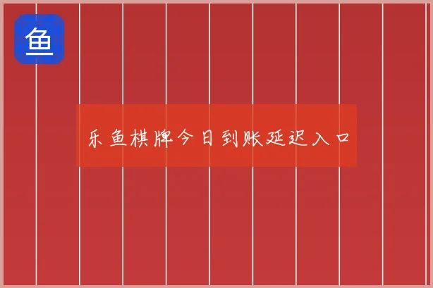 乐鱼棋牌今日到账延迟入口