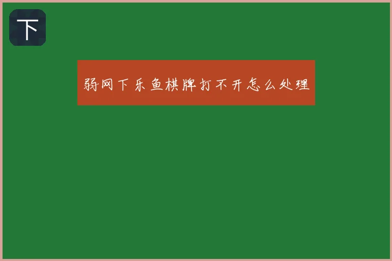 弱网下乐鱼棋牌打不开怎么处理